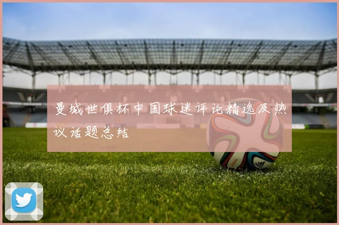 曼城世俱杯中国球迷评论精选及热议话题总结