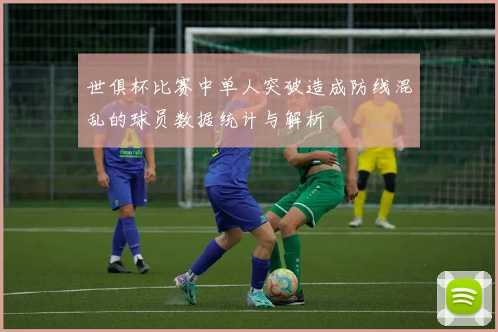 世俱杯比赛中单人突破造成防线混乱的球员数据统计与解析