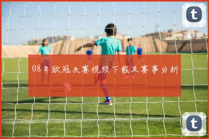 08年欧冠决赛视频下载及赛事分析
