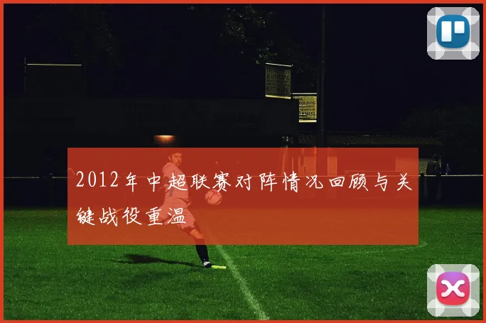2012年中超联赛对阵情况回顾与关键战役重温