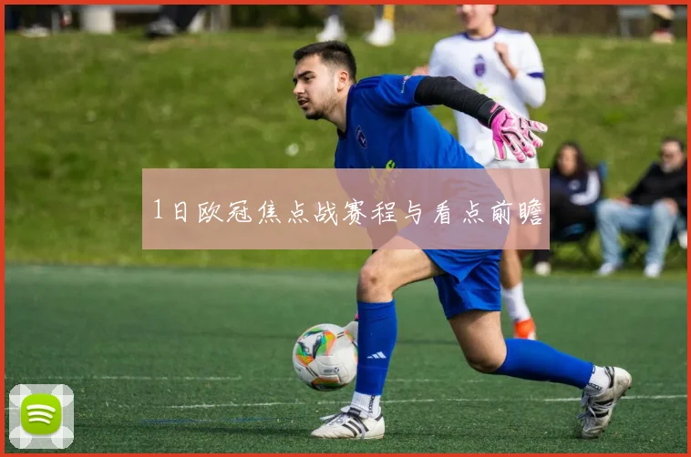 1日欧冠焦点战赛程与看点前瞻