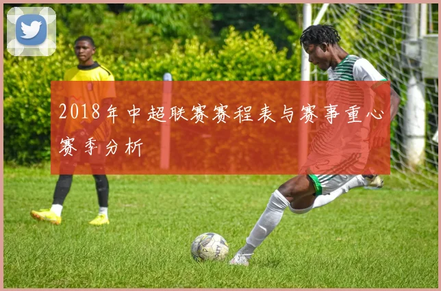 2018年中超联赛赛程表与赛事重心赛季分析