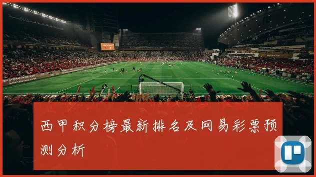 西甲积分榜最新排名及网易彩票预测分析