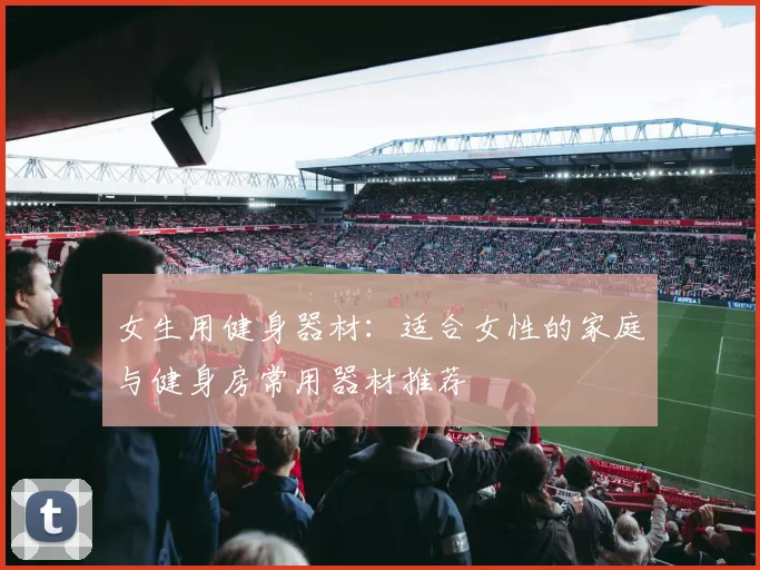 女生用健身器材：适合女性的家庭与健身房常用器材推荐
