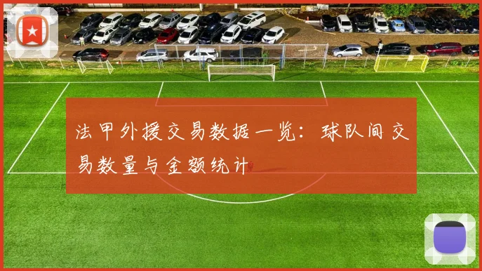 法甲外援交易数据一览：球队间交易数量与金额统计