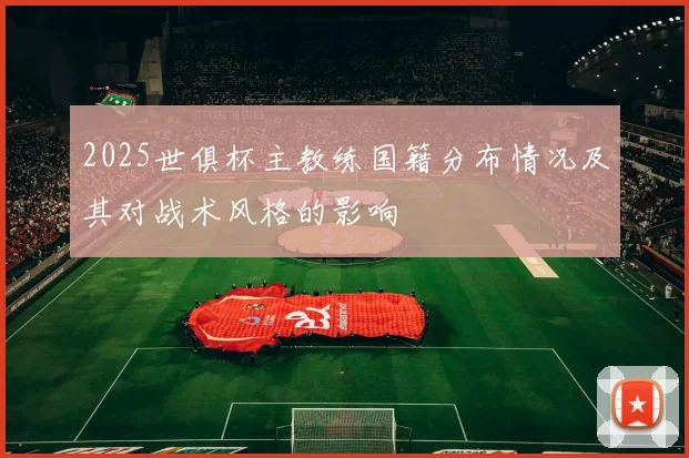 2025世俱杯主教练国籍分布情况及其对战术风格的影响